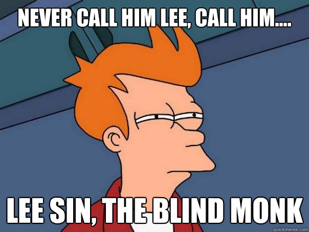 Never call him Lee, call him.... Lee Sin, The Blind monk - Never call him Lee, call him.... Lee Sin, The Blind monk  Futurama Fry