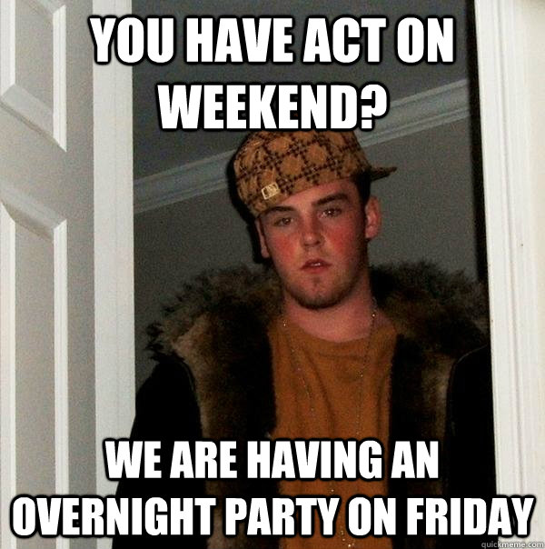 You have ACT on weekend?  We are having an overnight party on Friday - You have ACT on weekend?  We are having an overnight party on Friday  Scumbag Steve