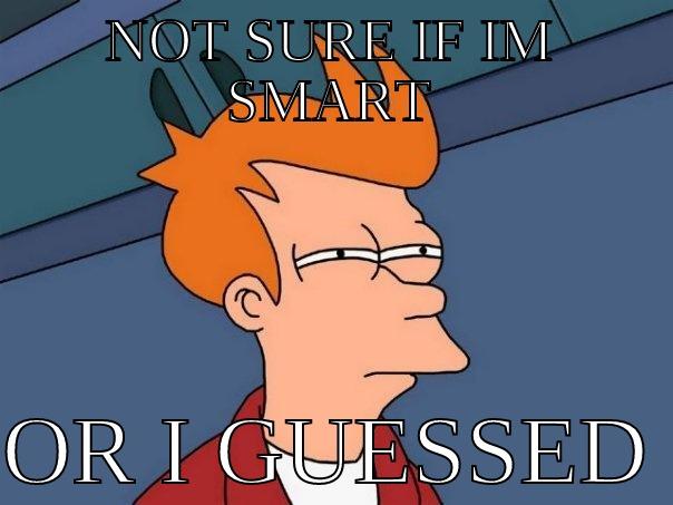 am i smart - NOT SURE IF IM SMART  OR I GUESSED Futurama Fry