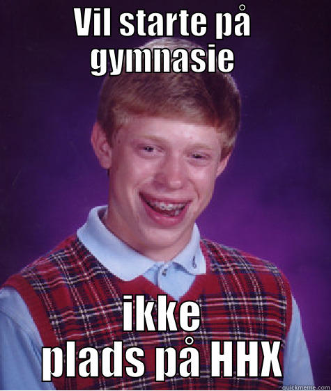 VIL STARTE PÅ GYMNASIE IKKE PLADS PÅ HHX Bad Luck Brian