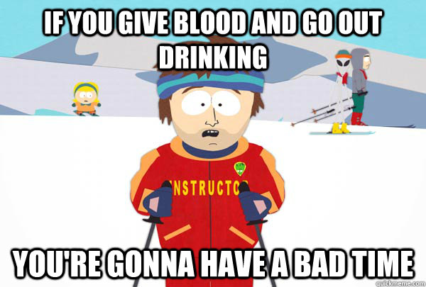 If you give blood and go out drinking You're gonna have a bad time  - If you give blood and go out drinking You're gonna have a bad time   Super Cool Ski Instructor