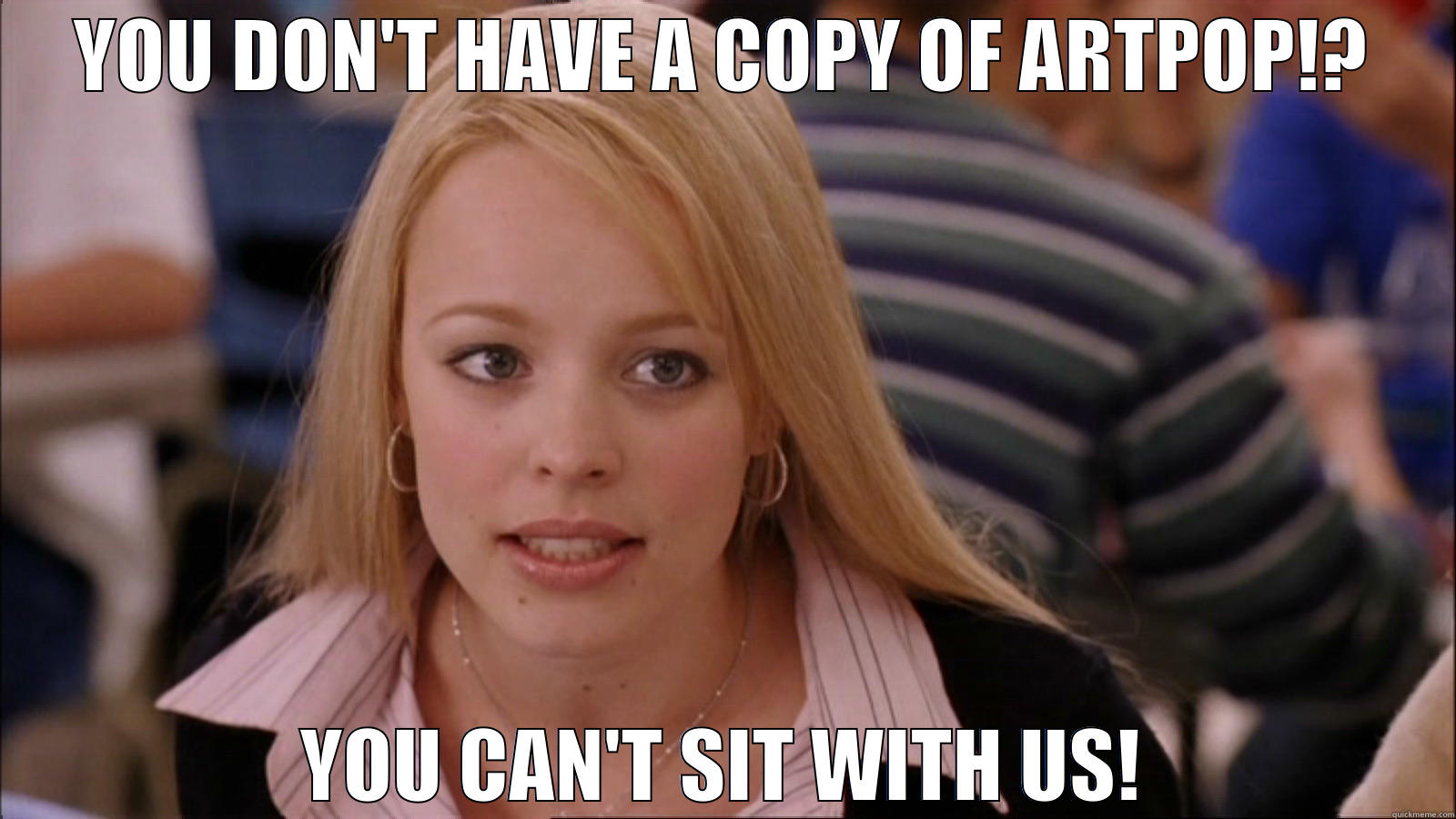 YOU DON'T HAVE A COPY OF ARTPOP!? YOU CAN'T SIT WITH US! Misc