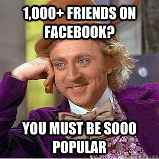 1,000+ Friends on facebook? you must be sooo popular  Condescending Wonka