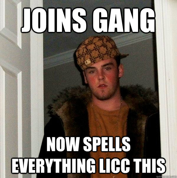 joins gang  now spells everything licc this  Scumbag Steve