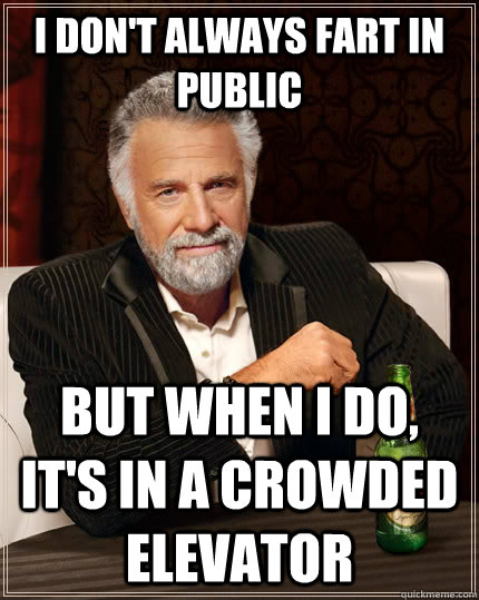 I don't always fart in public But when I do, it's in a crowded elevator  The Most Interesting Man In The World