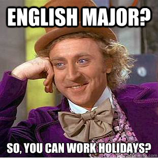 English major? So, you can work holidays?  Creepy Wonka