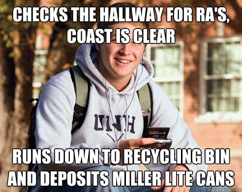 Checks the hallway for RA's, coast is clear Runs down to recycling bin and deposits miller lite cans - Checks the hallway for RA's, coast is clear Runs down to recycling bin and deposits miller lite cans  College Freshman