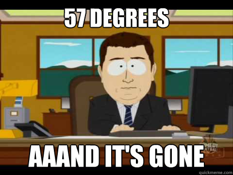 57 degrees Aaand It's Gone  And its gone