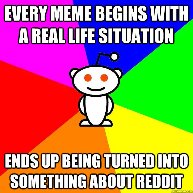 Every meme begins with a real life situation Ends up being turned into something about reddit  Reddit Alien