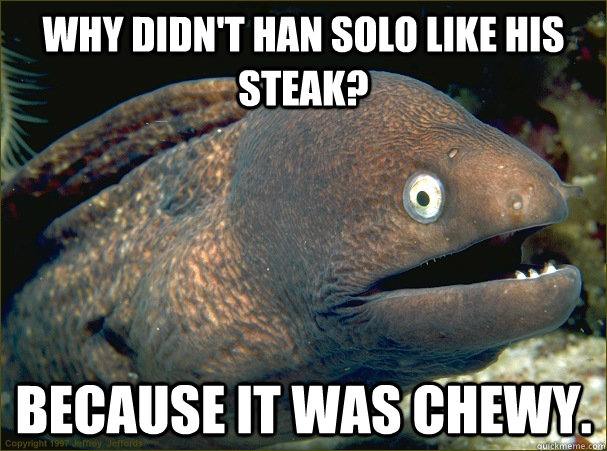 Why didn't han solo like his steak? because it was chewy.  Bad Joke Eel