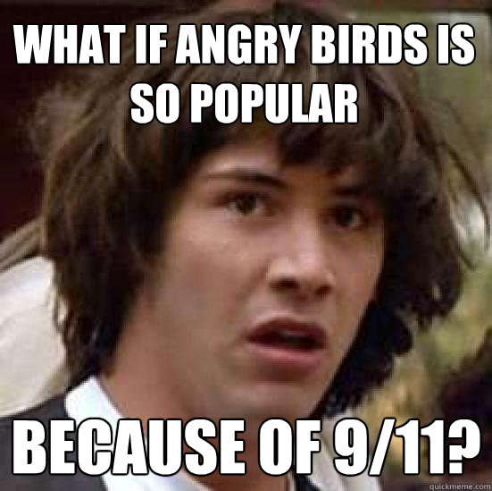 What if Angry birds is so popular because of 9/11?  conspiracy keanu