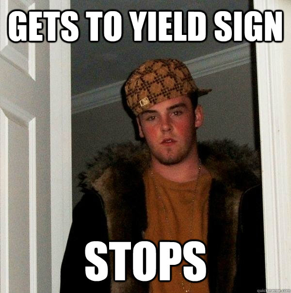 Gets to yield sign Stops  Scumbag Steve