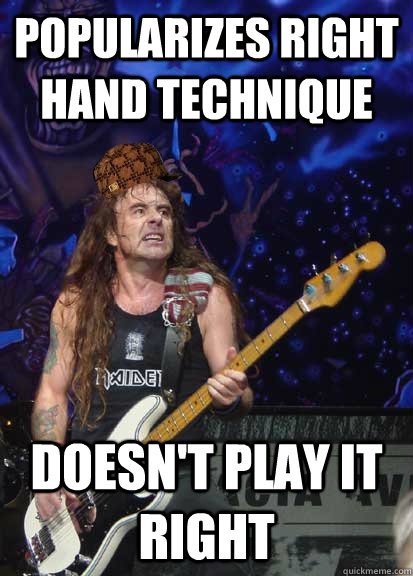 Popularizes right hand technique Doesn't play it right - Popularizes right hand technique Doesn't play it right  Scumbag Steve Harris