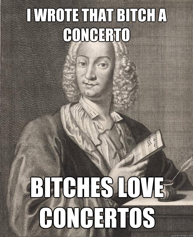 I wrote that bitch a concerto Bitches love concertos - I wrote that bitch a concerto Bitches love concertos  Antonio Vivaldi