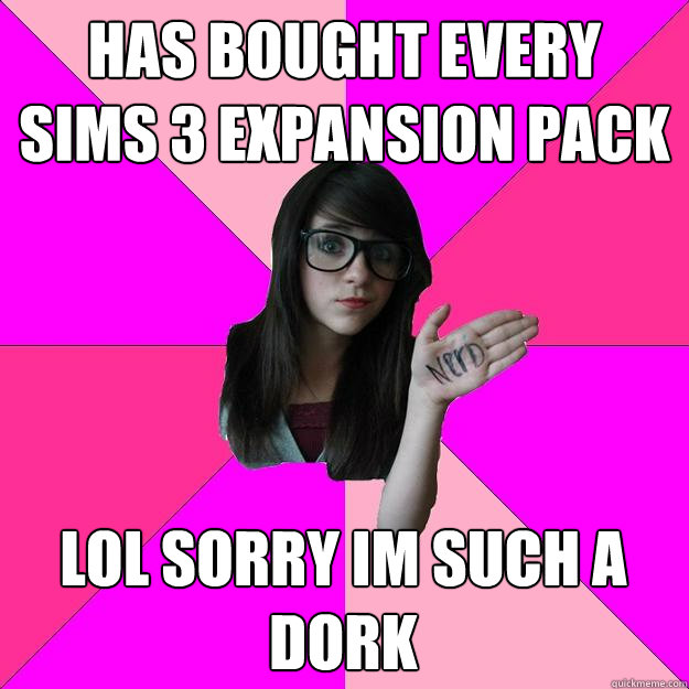 HAS BOUGHT EVERY SIMS 3 EXPANSION PACK LOL SORRY IM SUCH A DORK   Idiot Nerd Girl