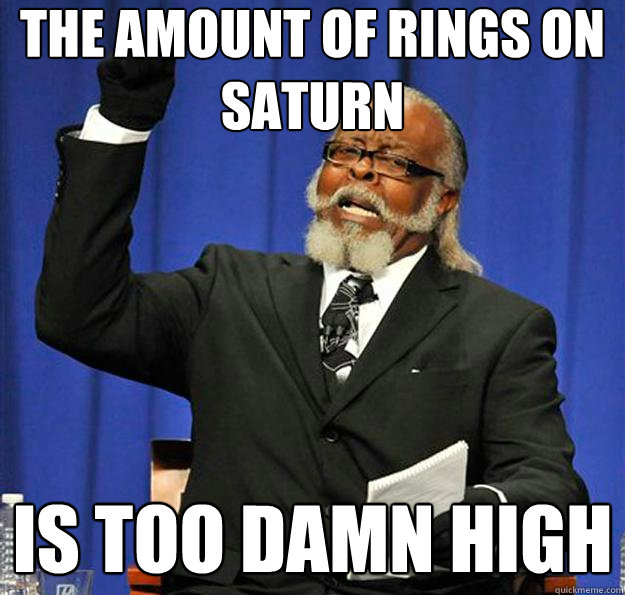 The amount of rings on Saturn is too damn high  Jimmy McMillan