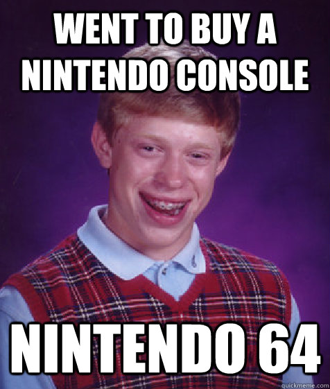 went to buy a Nintendo console  Nintendo 64 - went to buy a Nintendo console  Nintendo 64  Bad Luck Brian