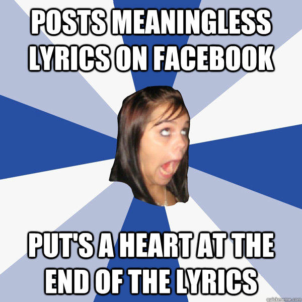 posts meaningless lyrics on facebook put's a heart at the end of the lyrics - posts meaningless lyrics on facebook put's a heart at the end of the lyrics  Annoying Facebook Girl