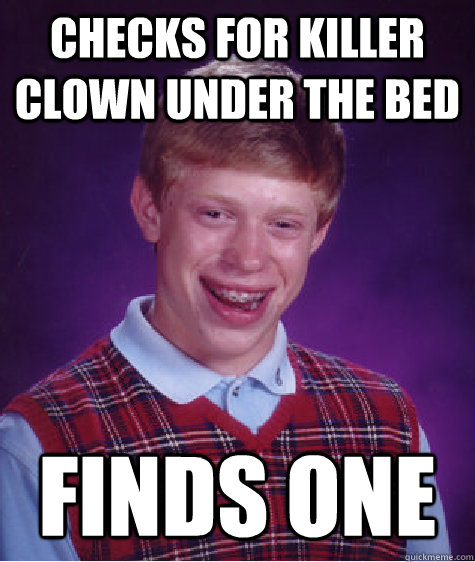 Checks for killer clown under the bed Finds one  Bad Luck Brian