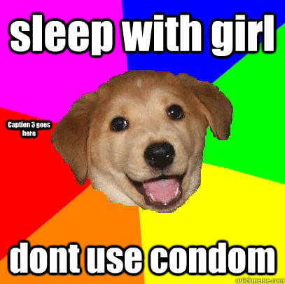 sleep with girl dont use condom Caption 3 goes here  Advice Dog