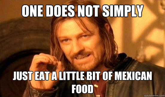 One Does Not Simply just eat a little bit of mexican food  Boromir