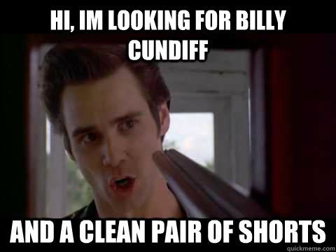 Hi, Im looking for Billy Cundiff and a clean pair of shorts  Billy Cundiff