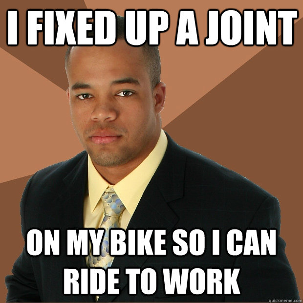 i fixed up a joint on my bike so i can ride to work  Successful Black Man