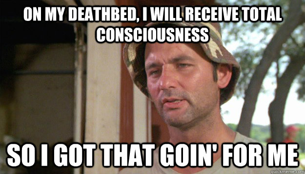 on my deathbed, i will receive total consciousness  so i got that goin' for me - on my deathbed, i will receive total consciousness  so i got that goin' for me  Misc