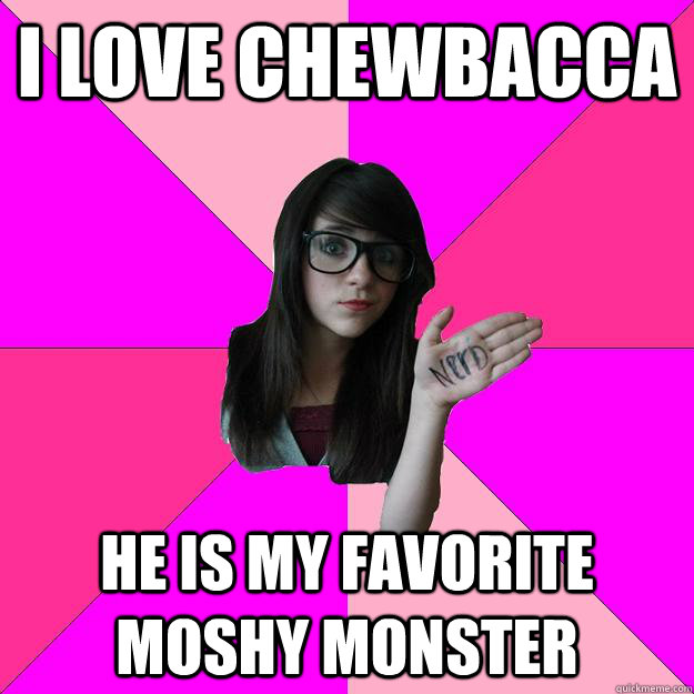 i love Chewbacca He is my favorite moshy monster  Idiot Nerd Girl