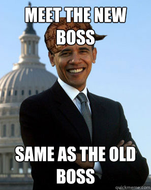 Meet the New Boss Same as the old boss - Meet the New Boss Same as the old boss  Scumbag Obama