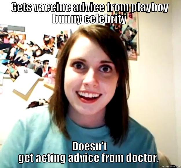 GETS VACCINE ADVICE FROM PLAYBOY BUNNY CELEBRITY DOESN'T GET ACTING ADVICE FROM DOCTOR.  Overly Attached Girlfriend