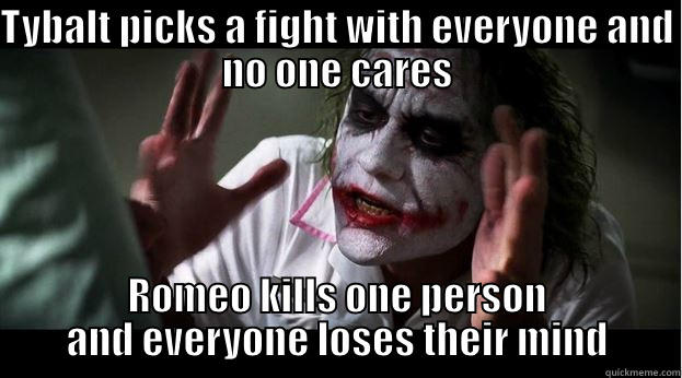 TYBALT PICKS A FIGHT WITH EVERYONE AND NO ONE CARES ROMEO KILLS ONE PERSON AND EVERYONE LOSES THEIR MIND Joker Mind Loss