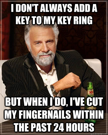 I don't always add a key to my key ring but when I do, I've cut my fingernails within the past 24 hours - I don't always add a key to my key ring but when I do, I've cut my fingernails within the past 24 hours  The Most Interesting Man In The World