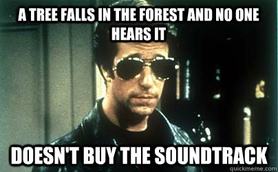 A tree falls in the forest and no one hears it Doesn't buy the soundtrack  - A tree falls in the forest and no one hears it Doesn't buy the soundtrack   Anti-Hipster