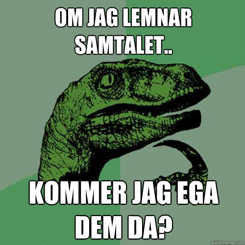 Om jag lemnar samtalet.. Kommer jag ega dem da?  Philosoraptor