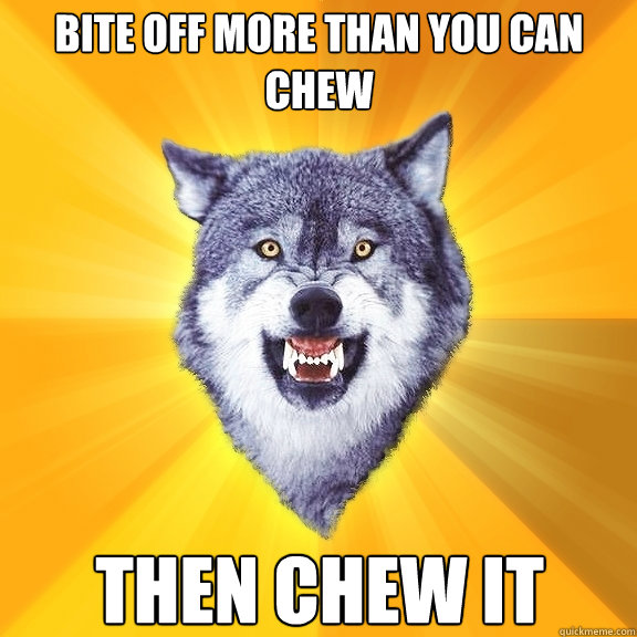 Bite off more than you can chew then chew it  Courage Wolf