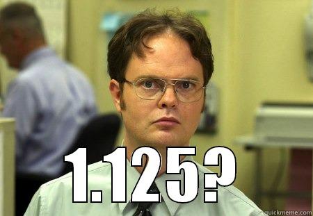  1.125? Schrute