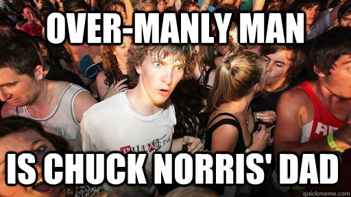 Over-Manly Man  Is Chuck Norris' dad  Sudden Clarity Clarence