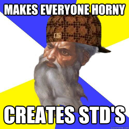 Makes everyone horny Creates std's - Makes everyone horny Creates std's  Scumbag Advice God