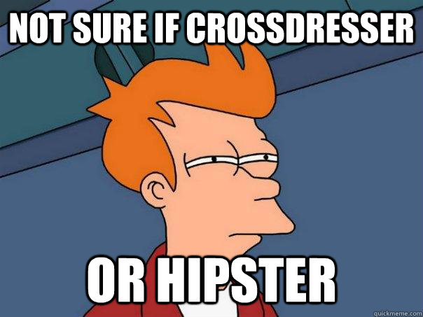 Not sure if crossdresser Or hipster  Futurama Fry