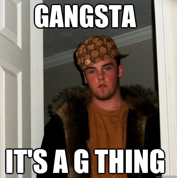 Gangsta It's a G thing - Gangsta It's a G thing  Scumbag Steve