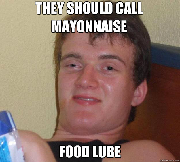 THEY SHOULD CALL MAYONNAISE FOOD LUBE  10 Guy