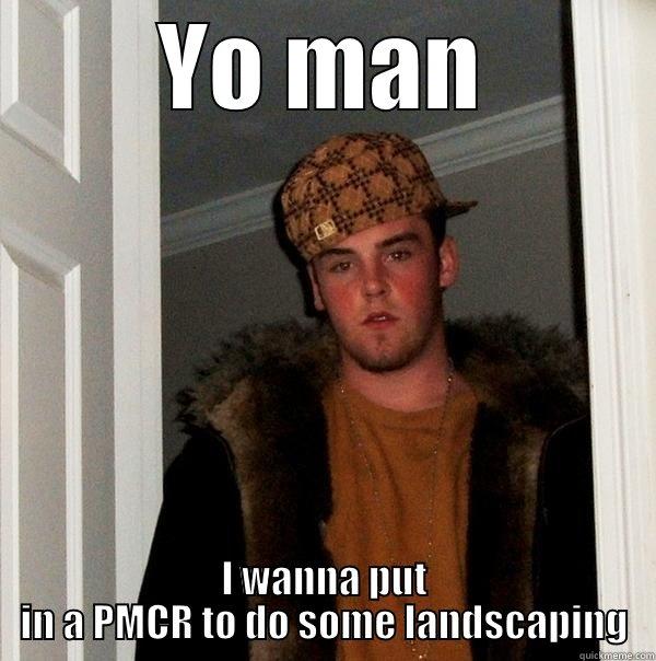 PM  - YO MAN I WANNA PUT IN A PMCR TO DO SOME LANDSCAPING Scumbag Steve