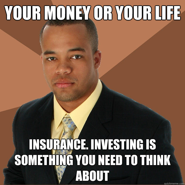 Your money or your life insurance. Investing is something you need to think about  Successful Black Man