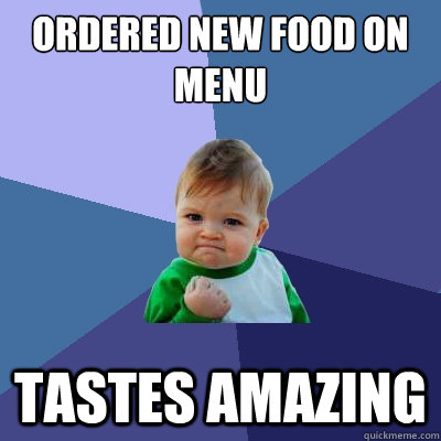 ordered new food on menu tastes amazing  Success Kid