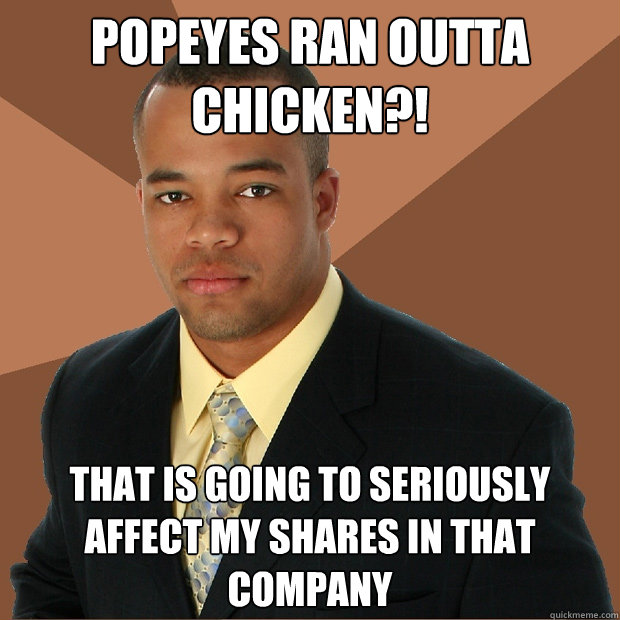 Popeyes ran outta chicken?! that is going to seriously affect my shares in that company  Successful Black Man