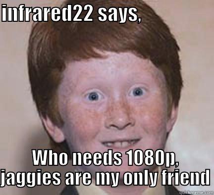 DERPERDERP and more - INFRARED22 SAYS,                    WHO NEEDS 1080P, JAGGIES ARE MY ONLY FRIEND Over Confident Ginger