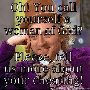 OH! YOU CALL YOURSELF A WOMAN OF GOD? PLEASE, TELL US MORE ABOUT YOUR CHEATING! Condescending Wonka