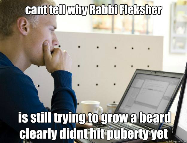 cant tell why Rabbi Fleksher   is still trying to grow a beard clearly didnt hit puberty yet  Programmer