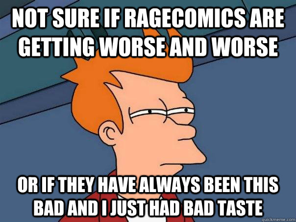 Not sure if ragecomics are getting worse and worse Or if they have always been this bad and I just had bad taste  Futurama Fry